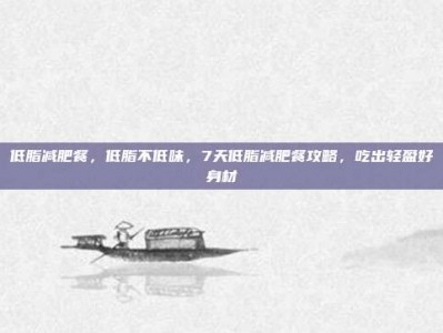 低脂减肥餐，低脂不低味，7天低脂减肥餐攻略，吃出轻盈好身材