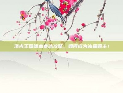 洛克王国嗜血寒冰攻略，如何成为冰霜霸主！