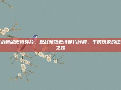 逆战新版史诗碎片，逆战新版史诗碎片详解，平民玩家的逆袭之路