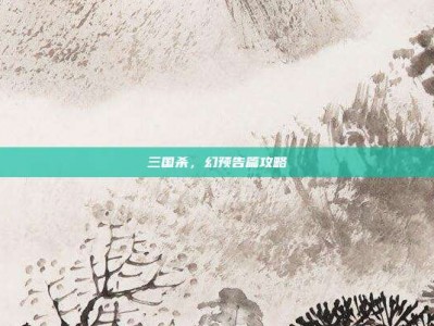 三国杀，幻预告篇攻略