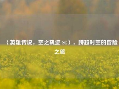 〈英雄传说，空之轨迹 SC〉，跨越时空的冒险之旅