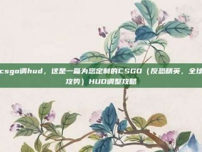 csgo调hud，这是一篇为您定制的CSGO（反恐精英，全球攻势）HUD调整攻略