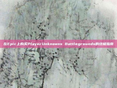 在Epic上购买PlayerUnknowns Battlegrounds的终极指南