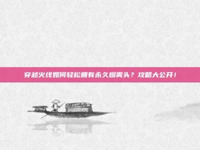 穿越火线如何轻松拥有永久烟雾头？攻略大公开！