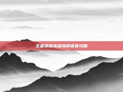 王者荣耀英雄挑衅语音攻略