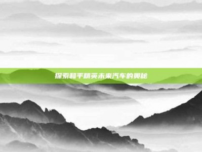 探索和平精英未来汽车的奥秘
