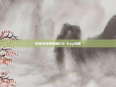 穿越火线单机版CD Key攻略