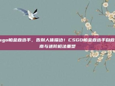 csgo帕金森选手，告别人体描边！CSGO帕金森选手自救指南与进阶枪法重塑