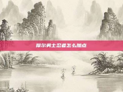 摩尔勇士忍者怎么加点