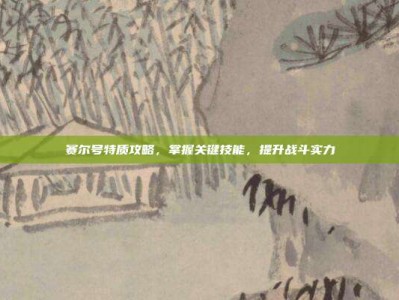 赛尔号特质攻略，掌握关键技能，提升战斗实力