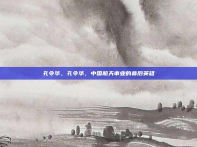 孔令华，孔令华，中国航天事业的幕后英雄