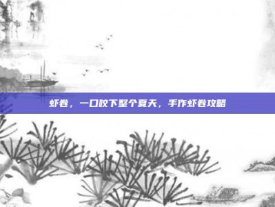 虾卷，一口咬下整个夏天，手作虾卷攻略
