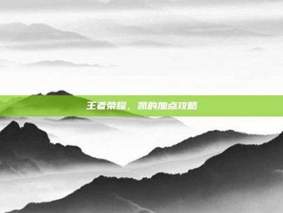 王者荣耀，凯的加点攻略