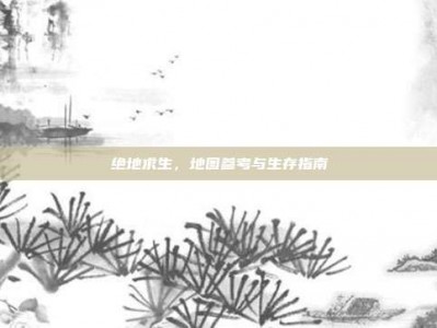 绝地求生，地图参考与生存指南