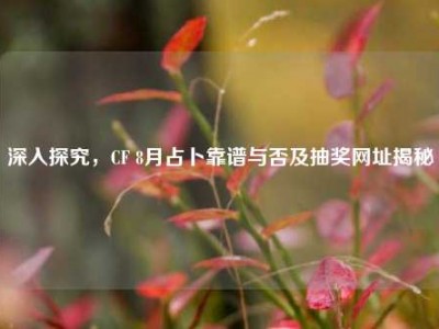 深入探究，CF 8月占卜靠谱与否及抽奖网址揭秘