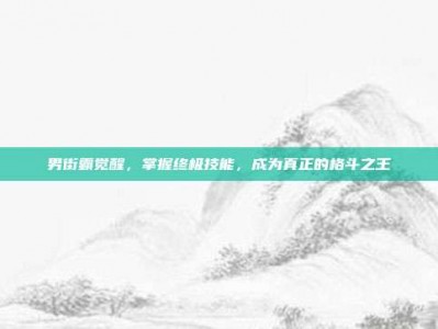 男街霸觉醒，掌握终极技能，成为真正的格斗之王