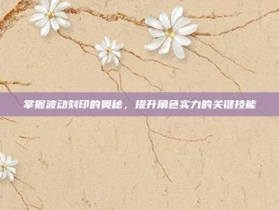 掌握波动刻印的奥秘，提升角色实力的关键技能