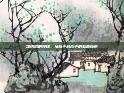 烙铁棍的奥秘，从新手到高手的必备指南