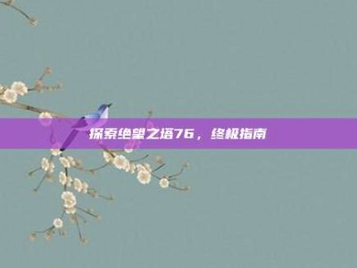 探索绝望之塔76，终极指南