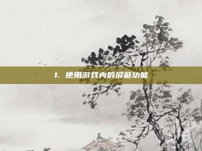 1. 使用游戏内的屏蔽功能