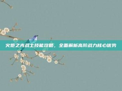 火炬之光战士技能攻略，全面解析高阶战力核心优势