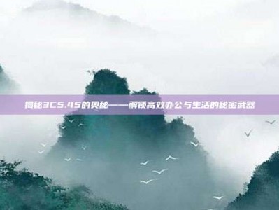 揭秘3C5.45的奥秘——解锁高效办公与生活的秘密武器