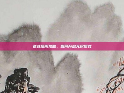 逆战塔防攻略，如何开启无尽模式