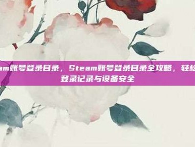 steam账号登录目录，Steam账号登录目录全攻略，轻松管理登录记录与设备安全