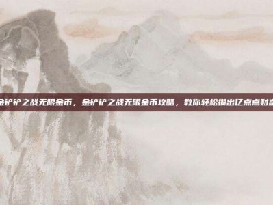 金铲铲之战无限金币，金铲铲之战无限金币攻略，教你轻松攒出亿点点财富