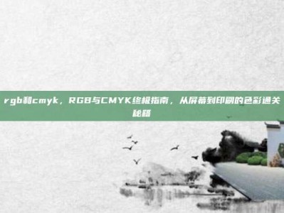 rgb和cmyk，RGB与CMYK终极指南，从屏幕到印刷的色彩通关秘籍