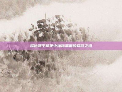 揭秘和平精英中神秘黑猫的获取之道
