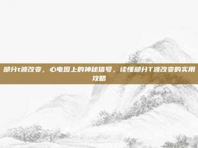 部分t波改变，心电图上的神秘信号，读懂部分T波改变的实用攻略