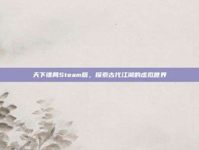 天下镖局Steam版，探索古代江湖的虚拟世界