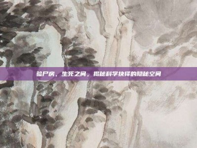 验尸房，生死之间，揭秘科学抉择的隐秘空间