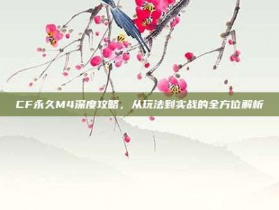 CF永久M4深度攻略，从玩法到实战的全方位解析