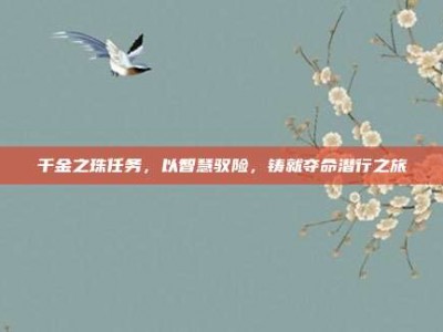 千金之珠任务，以智慧驭险，铸就夺命潜行之旅