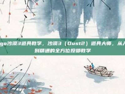 csgo沙漠3道具教学，沙漠3（Dust2）道具大师，从入门到精通的全方位投掷教学