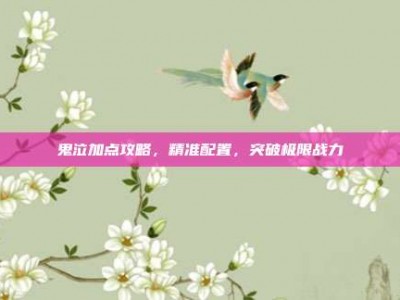鬼泣加点攻略，精准配置，突破极限战力