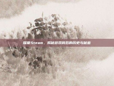 探墓Steam，揭秘游戏背后的历史与秘密