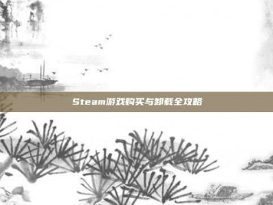 Steam游戏购买与卸载全攻略