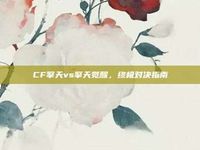 CF擎天vs擎天觉醒，终极对决指南
