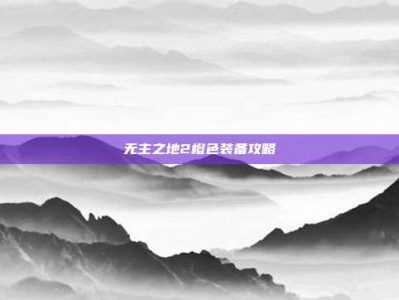无主之地2橙色装备攻略