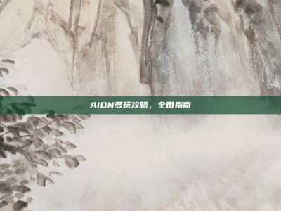 AION多玩攻略，全面指南