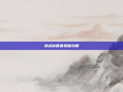 逆战创世套奖励攻略