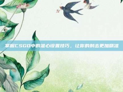 掌握CSGO中的准心设置技巧，让你的射击更加精准