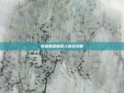 英雄联盟机器人擂台攻略