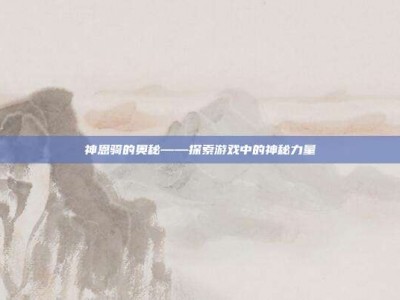 神恩骑的奥秘——探索游戏中的神秘力量