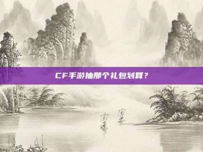 CF手游抽那个礼包划算？