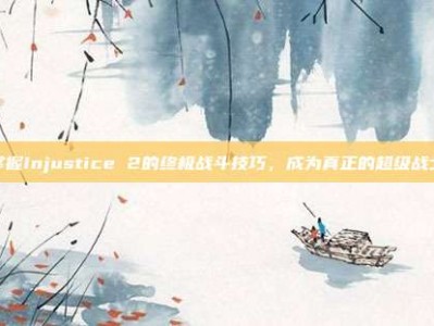 掌握Injustice 2的终极战斗技巧，成为真正的超级战士