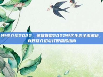 lol野怪介绍2022，英雄联盟2022野区生态全面解析，所有野怪介绍与打野思路指南